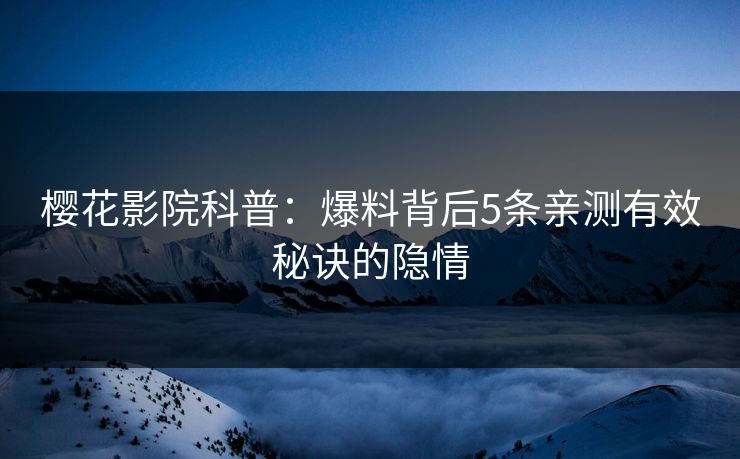 樱花影院科普：爆料背后5条亲测有效秘诀的隐情