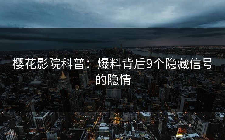 樱花影院科普：爆料背后9个隐藏信号的隐情