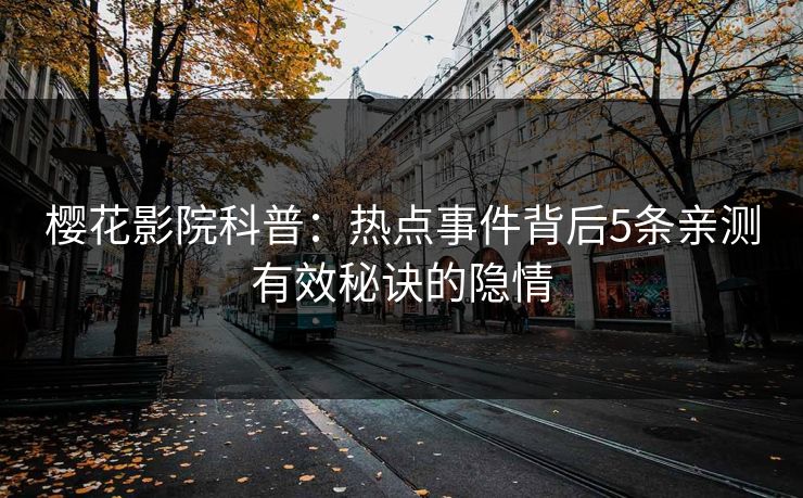 樱花影院科普：热点事件背后5条亲测有效秘诀的隐情