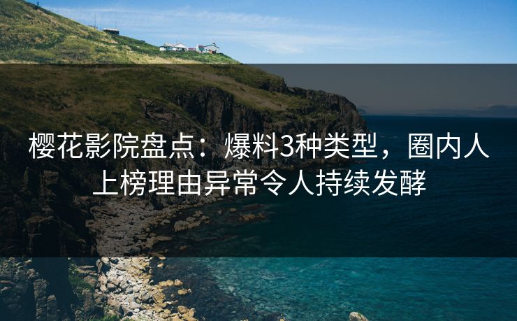 樱花影院盘点：爆料3种类型，圈内人上榜理由异常令人持续发酵