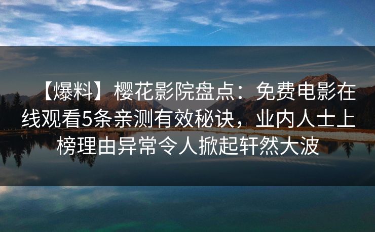 【爆料】樱花影院盘点：免费电影在线观看5条亲测有效秘诀，业内人士上榜理由异常令人掀起轩然大波