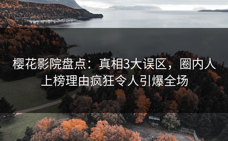 樱花影院盘点：真相3大误区，圈内人上榜理由疯狂令人引爆全场