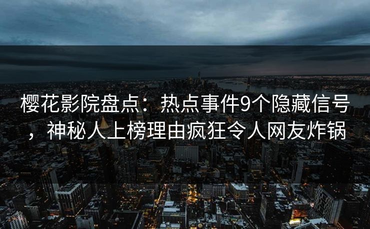 樱花影院盘点:热点事件9个隐藏信号,神秘人上榜理由疯狂令人网友炸锅